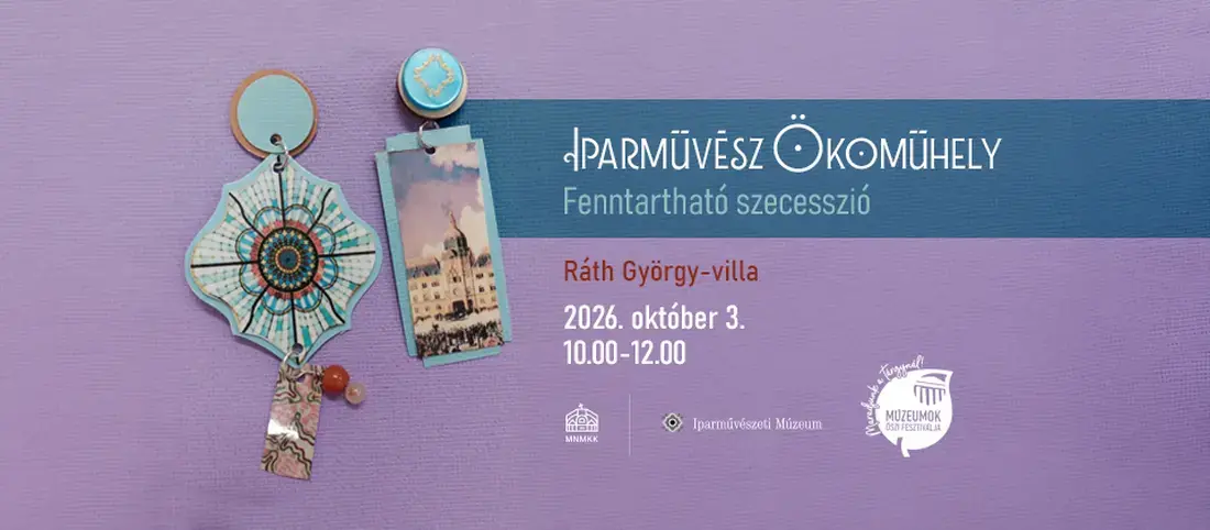 Múzeumok Őszi Fesztiválja | IPARMŰVÉSZ ÖKOMŰHELY – Fenntartható szecesszió · Iparművészeti Múzeum Ráth György-Villa, Budapest