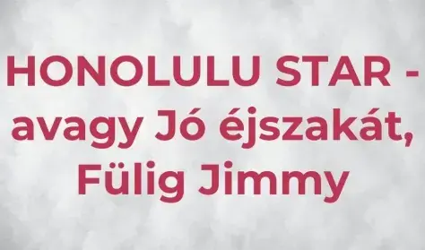 HONOLULU STAR - avagy Jó éjszakát, Fülig Jimmy! — József Attila Színház, Gaál Erzsébet Stúdió, Budapest