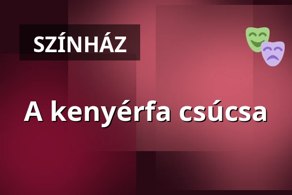 A kenyérfa csúcsa — független színház magyarország, Budapest