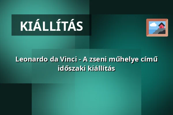 Leonardo da Vinci - A zseni műhelye című időszaki kiállítás — Reptár, Szolnok