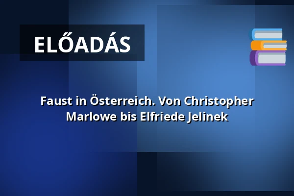 Faust in Österreich. Von Christopher Marlowe bis Elfriede Jelinek — Andrássy Gyula Budapesti Német Nyelvű Egyetem, Budapest