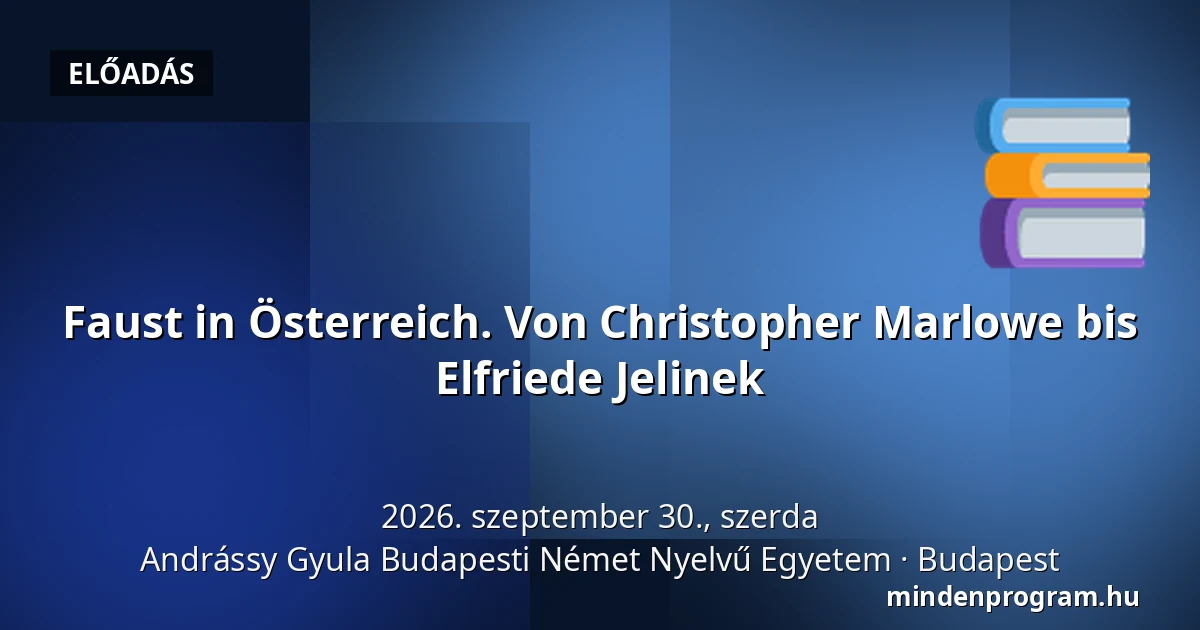 Faust in Österreich. Von Christopher Marlowe bis Elfriede Jelinek — Andrássy Gyula Budapesti Német Nyelvű Egyetem, Budapest