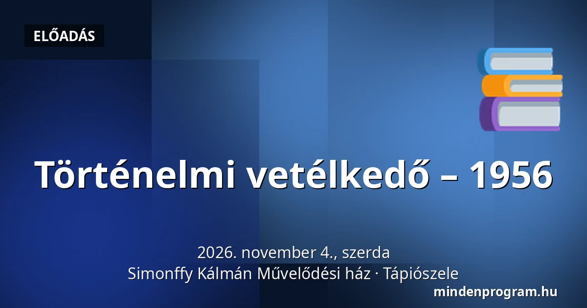 Történelmi vetélkedő – 1956 — Simonffy Kálmán Művelődési ház, Tápiószele