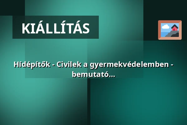 Hídépítők - Civilek a gyermekvédelemben - a Csepp a Tengerben Alapítvány munkáját bemutató fotókiállítás — Pilis, Pilis