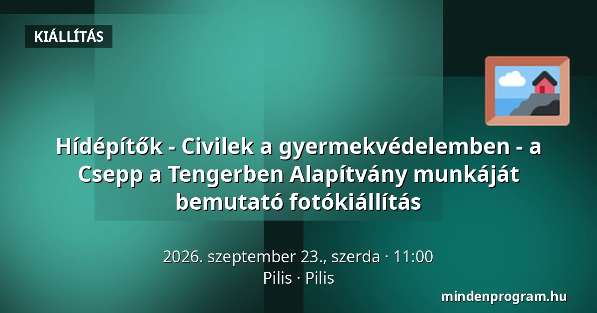 Hídépítők - Civilek a gyermekvédelemben - a Csepp a Tengerben Alapítvány munkáját bemutató fotókiállítás — Pilis, Pilis