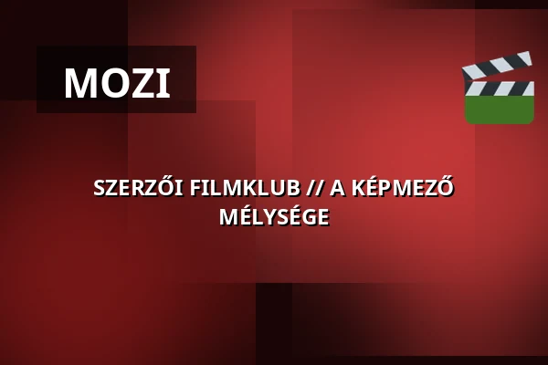 SZERZŐI FILMKLUB // A KÉPMEZŐ MÉLYSÉGE — nyitott műhely, Budapest