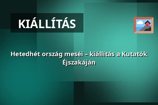 Hetedhét ország meséi – kiállítás a Kutatók Éjszakáján — AudMin. – SZTE Klebelsberg Könyvtár és Levéltár, földszint, Szeged