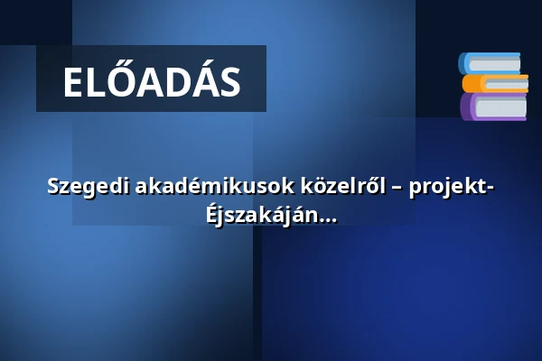 Szegedi akadémikusok közelről – projekt- és weboldal-bemutató a Kutatók Éjszakáján — AudMin. – SZTE Klebelsberg Könyvtár és Levéltár, földszint, Szeged