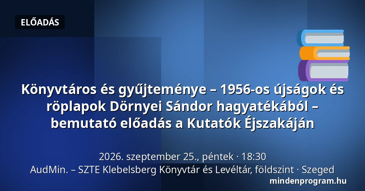 Könyvtáros és gyűjteménye – 1956-os újságok és röplapok Dörnyei Sándor hagyatékából  – bemutató előadás  a Kutatók Éjszakáján — AudMin. – SZTE Klebelsberg Könyvtár és Levéltár, földszint, Szeged
