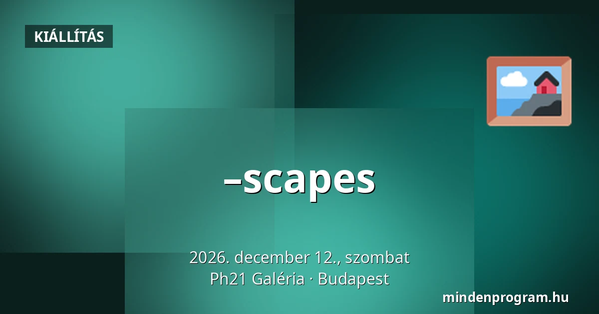 –scapes — Ph21 Galéria, Budapest