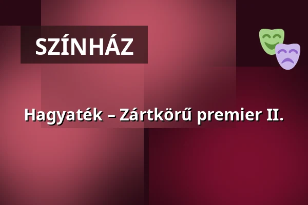 Hagyaték – Zártkörű premier II. — Ascher Oszkár Színház, Budapest