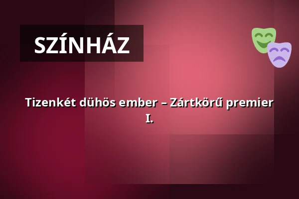 Tizenkét dühös ember – Zártkörű premier I. — Ascher Oszkár Színház, Budapest