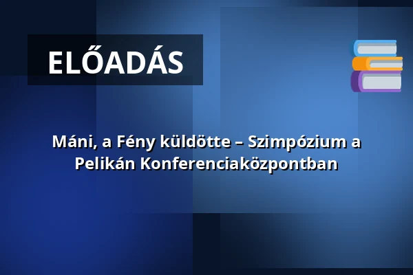 Máni, a Fény küldötte – Szimpózium a Pelikán Konferenciaközpontban — Pelikán Konferenciahely, Úny
