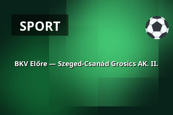 BKV Előre — Szeged-Csanád Grosics AK. II.