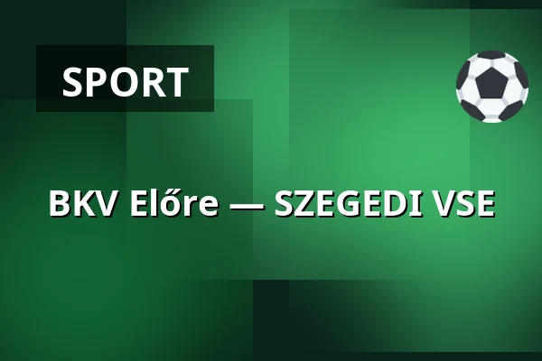 BKV Előre — SZEGEDI VSE · Bkv Előre Sc Sport És Szabadidő Központ, Budapest