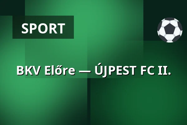 BKV Előre — ÚJPEST FC II. · Bkv Előre Sc Sport És Szabadidő Központ, Budapest