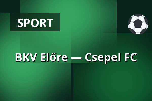 BKV Előre — Csepel FC · Bkv Előre Sc Sport És Szabadidő Központ, Budapest