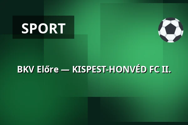 BKV Előre — KISPEST-HONVÉD FC II. · Bkv Előre Sc Sport És Szabadidő Központ, Budapest