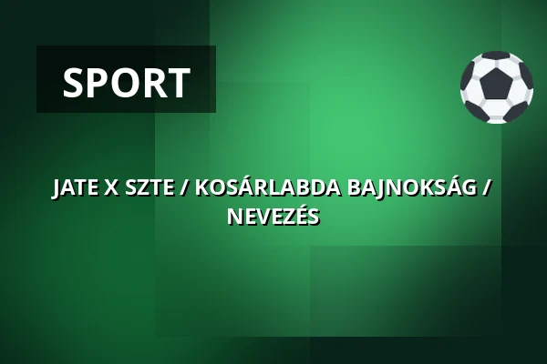 JATE X SZTE / KOSÁRLABDA BAJNOKSÁG / NEVEZÉS