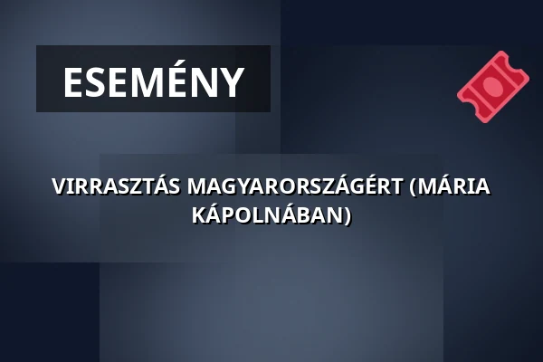 VIRRASZTÁS MAGYARORSZÁGÉRT (MÁRIA KÁPOLNÁBAN) · szent istván-bazilika, Budapest