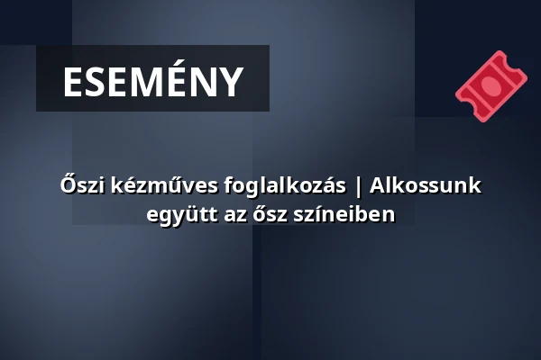 Őszi kézműves foglalkozás | Alkossunk együtt az ősz színeiben · Váci Mihály Kulturális Központ, Nyíregyháza