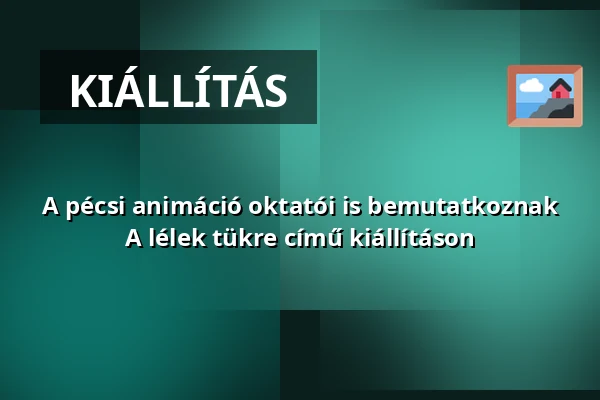 A pécsi animáció oktatói is bemutatkoznak A lélek tükre című kiállításon — pécsi tudományegyetem, Pécs
