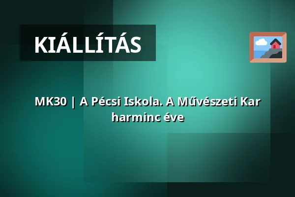 MK30 | A Pécsi Iskola. A Művészeti Kar harminc éve — pécsi tudományegyetem, Pécs
