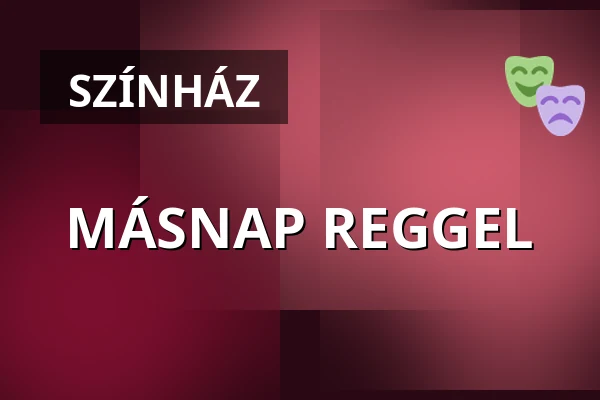MÁSNAP REGGEL · Pannon Várszínház Nonprofit Kft., Veszprém