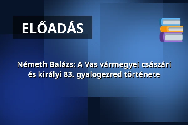Németh Balázs: A Vas vármegyei császári és királyi 83. gyalogezred története · Kőszeg, Kőszeg