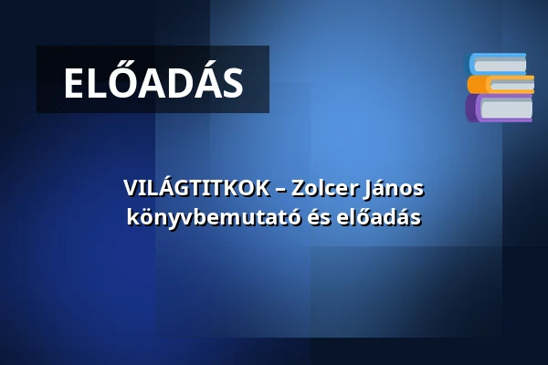 VILÁGTITKOK – Zolcer János könyvbemutató és előadás — József Attila Megyei Könyvtár, Tatabánya