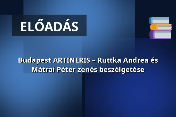 Budapest ARTINERIS – Ruttka Andrea és Mátrai Péter zenés beszélgetése · FUGA Budapesti Építészeti Központ, Budapest