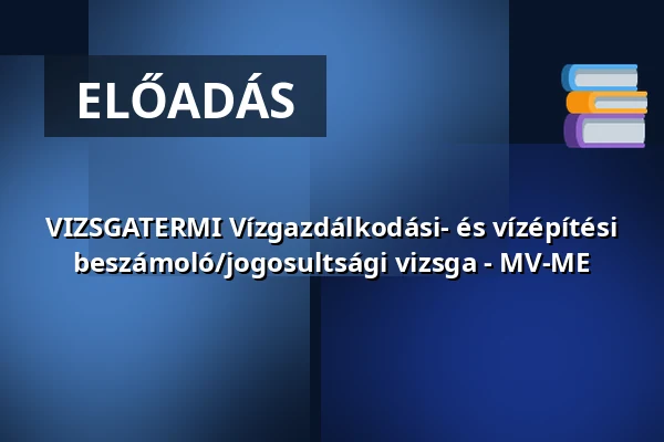 VIZSGATERMI Vízgazdálkodási- és vízépítési beszámoló/jogosultsági vizsga - MV-ME · Magyar Mérnöki Kamara (mmk), Budapest