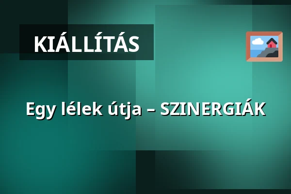 Egy lélek útja – SZINERGIÁK — Városi Könyvtár és Közösségi Ház, Szigetszentmiklós