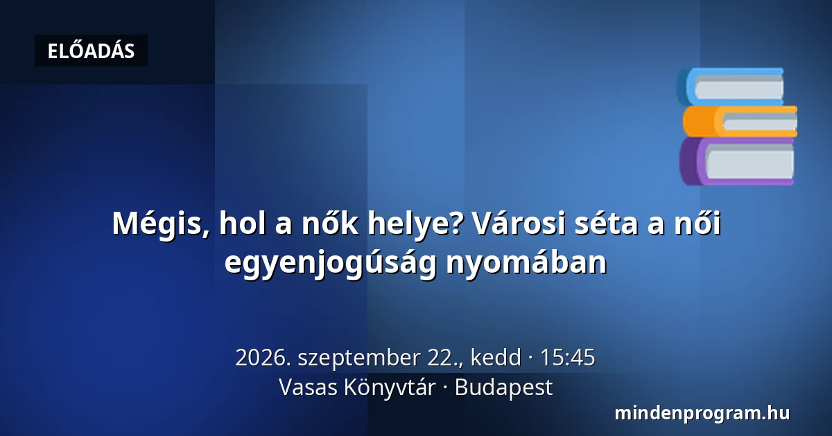 Mégis, hol a nők helye? Városi séta a női egyenjogúság nyomában — Vasas Könyvtár, Budapest
