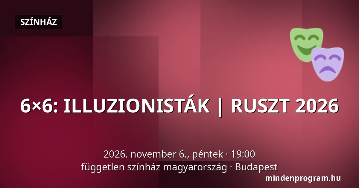 6×6: ILLUZIONISTÁK | RUSZT 2026 · független színház magyarország, Budapest