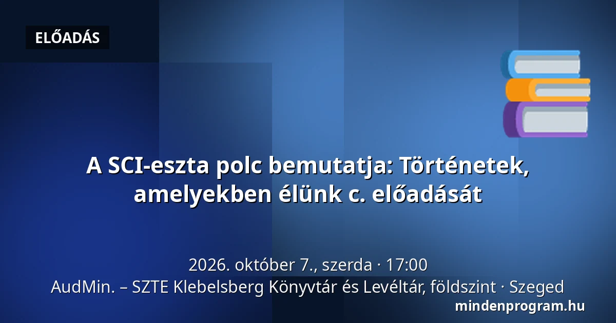 A SCI-eszta polc bemutatja: Történetek, amelyekben élünk c. előadását · AudMin. – SZTE Klebelsberg Könyvtár és Levéltár, földszint, Szeged
