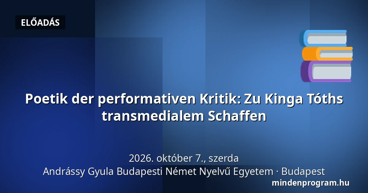 Poetik der performativen Kritik: Zu Kinga Tóths transmedialem Schaffen · Andrássy Gyula Budapesti Német Nyelvű Egyetem, Budapest