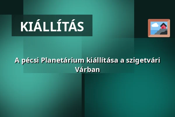 A pécsi Planetárium kiállítása a szigetvári Várban · Szigetvár, Szigetvár