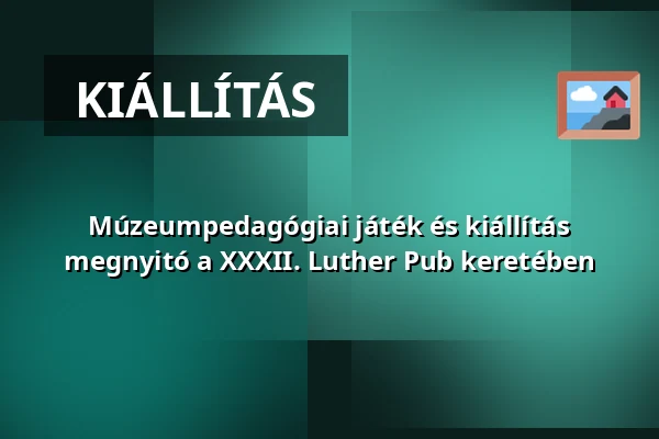 Múzeumpedagógiai játék és kiállítás megnyitó a XXXII. Luther Pub keretében · Kisapostagi Társult Evangélikus Egyházközség, Dunaújváros