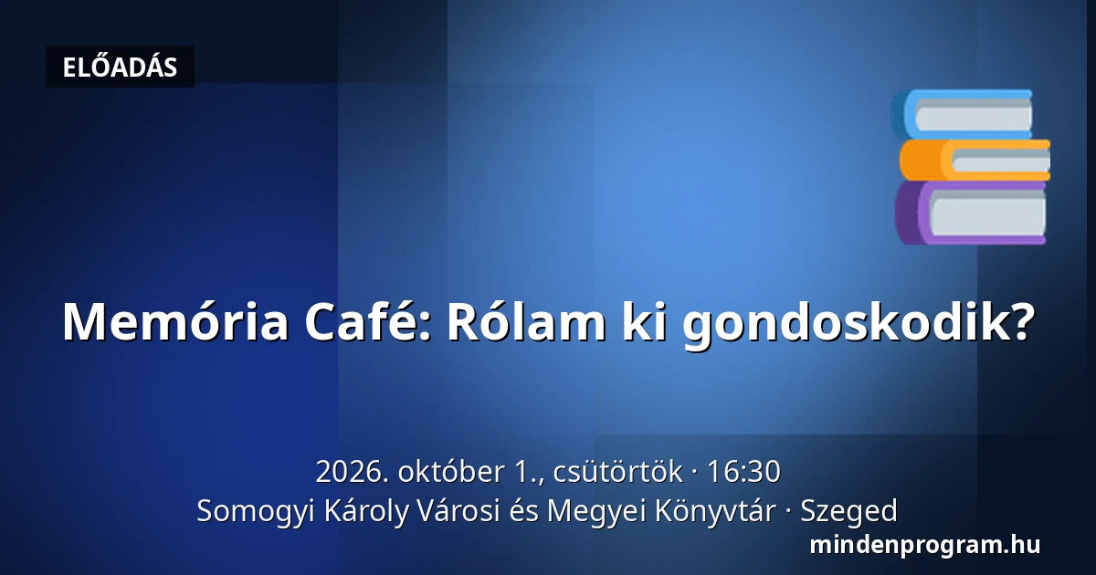 Memória Café: Rólam ki gondoskodik? · Somogyi Károly Városi és Megyei Könyvtár, Szeged