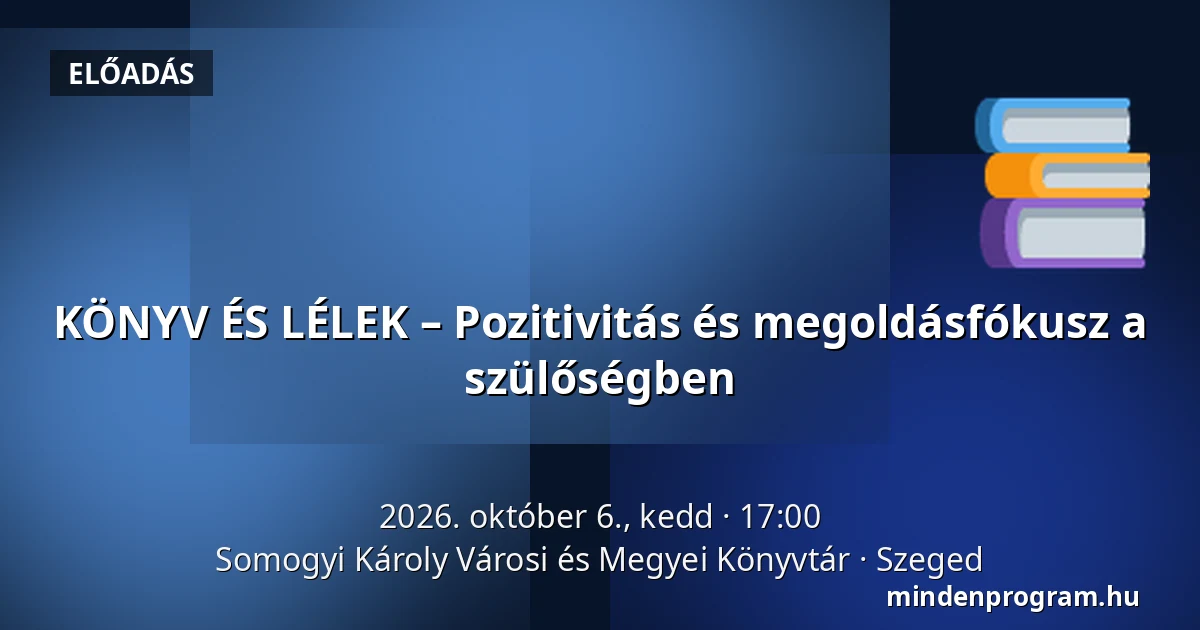 KÖNYV ÉS LÉLEK – Pozitivitás és megoldásfókusz a szülőségben · Somogyi Károly Városi és Megyei Könyvtár, Szeged