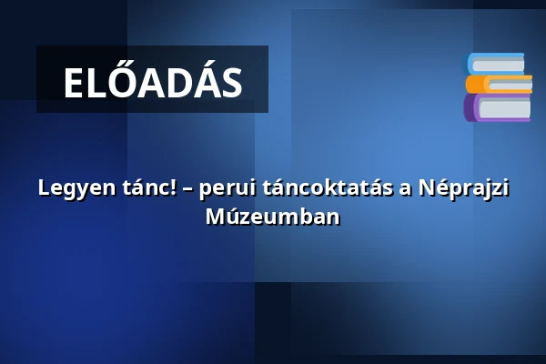 Legyen tánc! – perui táncoktatás a Néprajzi Múzeumban · Néprajzi Múzeum, Budapest