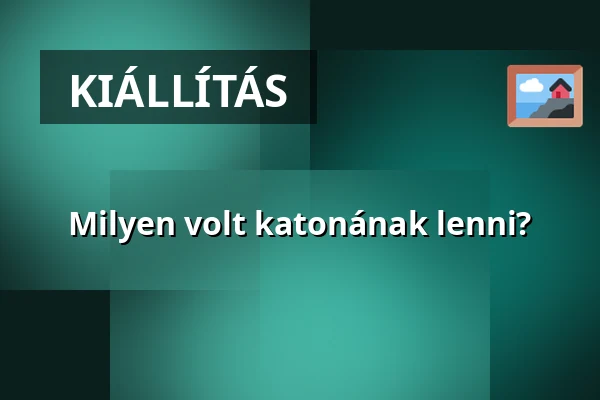 Milyen volt katonának lenni? · Néprajzi Múzeum, Budapest
