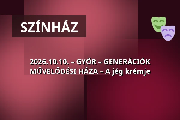 2026.10.10. – GYŐR – GENERÁCIÓK MŰVELŐDÉSI HÁZA – A jég krémje · GYŐR - GENERÁCIÓK MŰVELŐDÉSI HÁZA, Győr