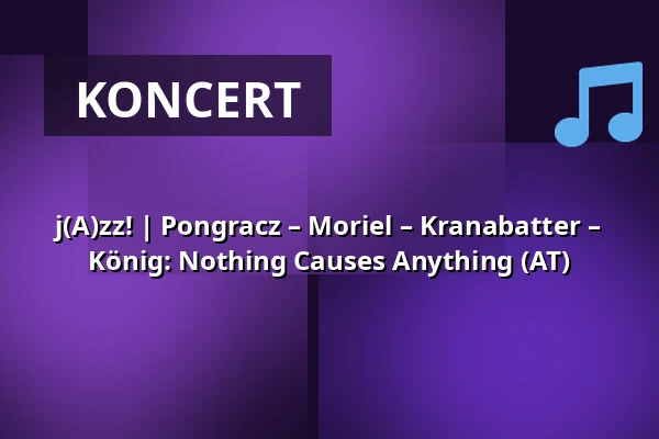 j(A)zz! | Pongracz – Moriel – Kranabatter – König: Nothing Causes Anything (AT) — Budapest Music Center, Budapest