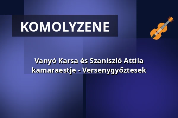 Vanyó Karsa és Szaniszló Attila kamaraestje - Versenygyőztesek — Zeneakadémia, Budapest