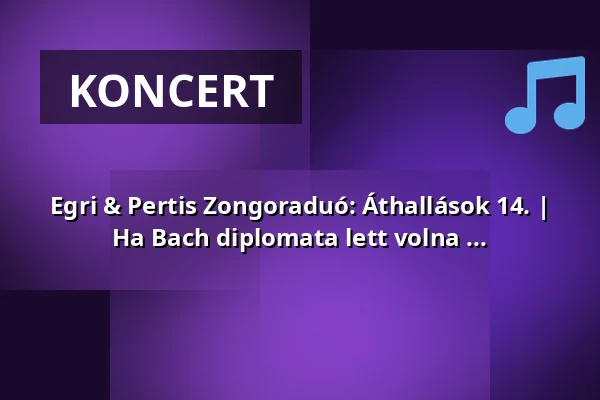Egri & Pertis Zongoraduó: Áthallások 14. | Ha Bach diplomata lett volna ... — Budapest Music Center, Budapest