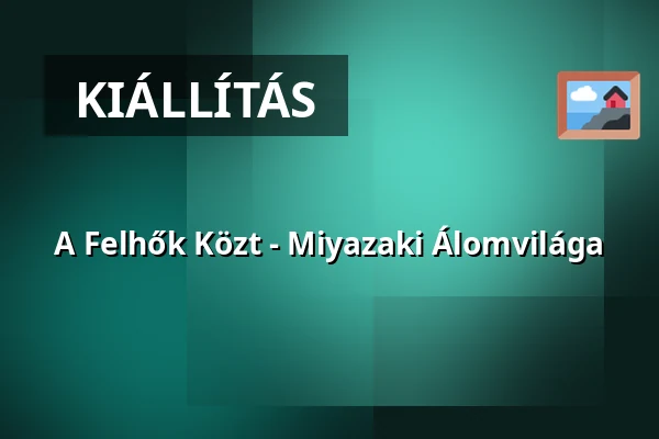 A Felhők Közt - Miyazaki Álomvilága — Mom Kulturális Központ, Budapest