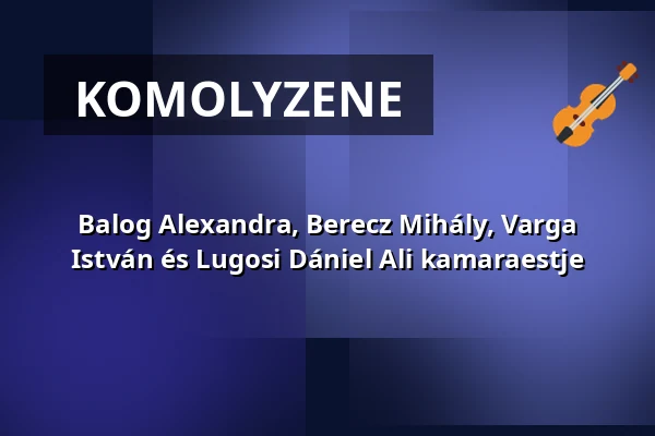 Balog Alexandra, Berecz Mihály, Varga István és Lugosi Dániel Ali  kamaraestje — Zeneakadémia, Budapest
