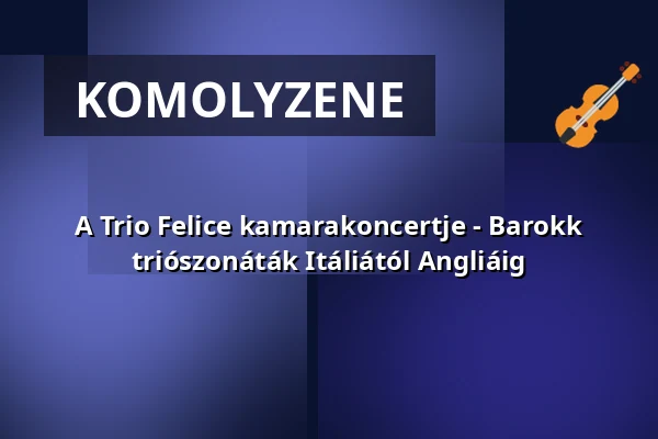 A Trio Felice kamarakoncertje - Barokk triószonáták Itáliától Angliáig — Zeneakadémia, Budapest